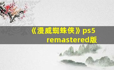 《漫威蜘蛛侠》ps5 remastered版